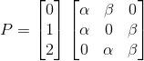 P=\begin{bmatrix} 0\\1 \\2 \end{bmatrix}\begin{bmatrix} \alpha &\beta &0 \\ \alpha& 0 &\beta \\ 0 &\alpha &\beta \end{bmatrix}