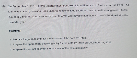 21. On September 1, 2013, Triton Entertainment borrowed $24 million cash to fund a new Fun Park. The loan was made by Nevada