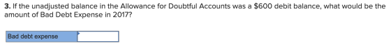 3. If the unadjusted balance in the Allowance for Doubtful Accounts was a $600 debit balance, what would be the amount of Bad