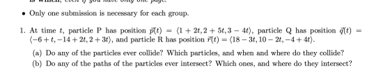 • Only one submission is necessary for each group. = 1. At time t, particle P has position plt) (1 + 2t, 2 + 5t, 3 – 4t), par