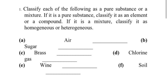 1. Classify each of the following as a pure substance or a mixture. If it is a pure substance, classify it as an element or a