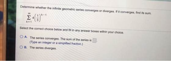 Determine whether the infinite geometric series converges or diverges. If it converges, find its sum. 00 Ik-1 k=1 Select the