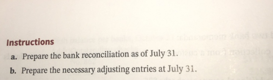 Instructions a. Prepare the bank reconciliation as of July 31. b. Prepare the necessary adjusting entries at July 31.