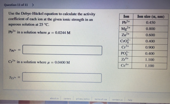 Question 11 of 11 > Use the Debye-Hückel equation to calculate the activity coefficient of each ion at the given ionic streng