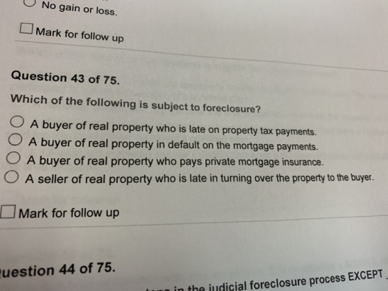 No gain or loss. Mark for follow up Question 43 of 75. Which of the following is subject to foreclosure? O O A buyer of real