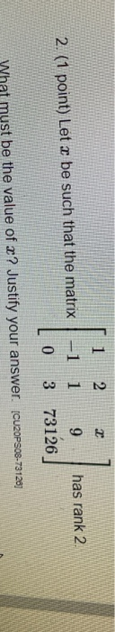1 2 2 -1 1 9 0 3 73126 has rank 2 2. (1 point) Let u be such that the matrix must be the value of x? Justify your answer. [CU