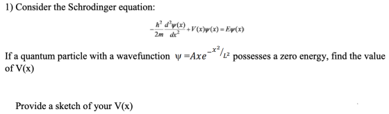 1) Consider the Schrodinger equation: h’ d’y(x) + V(x)y(x) = Ey(x) 2m dr? If a quantum particle with a wavefunction y =Axe