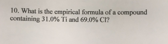 10. What is the empirical formula of a compound containing 31.0% Ti and 69.0% CI?