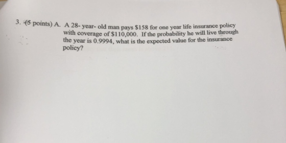28- year- old man pays $158 for one year life insurance policy with coverage of $110,000. If the probability he will live thr