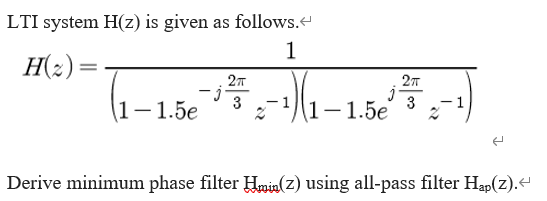 LTI system H(z) is given as follows. 1 H(-) = (1 – 1.52 -14-16v 71-1.5e 3 -1 Derive minimum phase filter Hniaz) using all-pas
