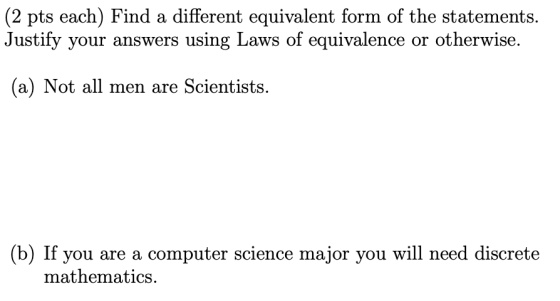 (2 pts each) Find a different equivalent form of the statements. Justify your answers using Laws of equivalence or otherwise.