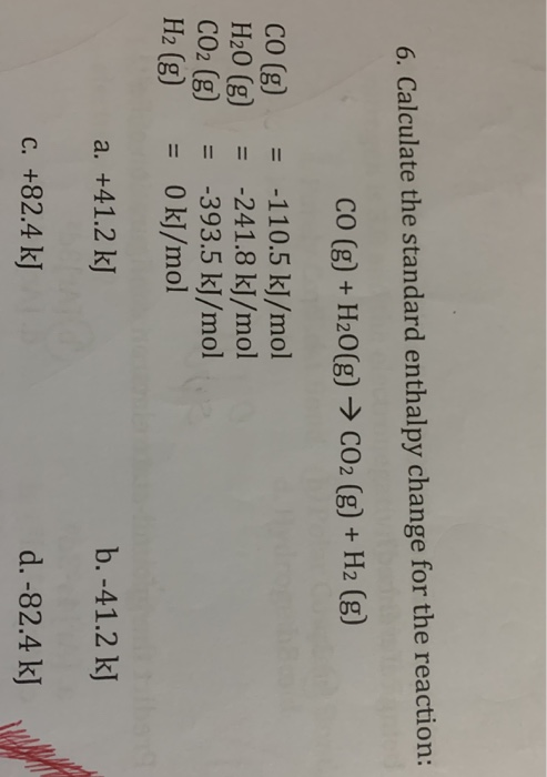6. Calculate the standard enthal py change for the reaction: CO (g) + H20(g) CO2 (g) + H2 (g) CO (g) H20 (g) CO2 (g) H2 (g) =