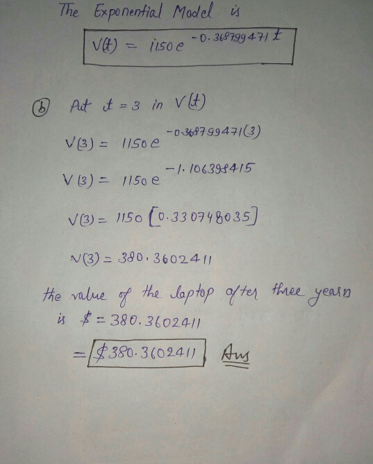 The Exponential Model is VI = 1150 -0.368799474 t ③ put it = 3 in V (H) V3) = 1150e -0.368799471(3) V3) = 1150e 1106394415 V3