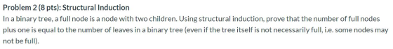 Problem 2 (8 pts): Structural Induction In a binary tree, a full node is a node with two children. Using structural induction