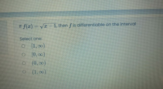 if f(x) = Va --1, then f is differentiable on the interval Select one: o (1,00) 0 10,00) 0 (0,00) 0 (1,00)