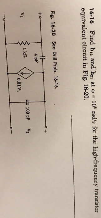 16-16 Find h12 and h21 at ω:-108 rad/s for the high-frequency transistor equivalent circuit in Fig. 16-20 Fig. 16-20 See Drill Prob. 16-16 4 pF 100 pF V2 0.01 V1
