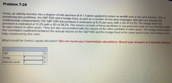 Problem 7-24 Greta, an elderly investor, has a degree of risk aversion of A=3 when applied to return on wealth over a one yea