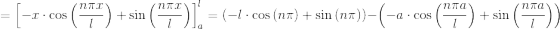 =\left [-x\cdot \cos \left (\frac{n\pi x}{l} \right )+ \sin \left (\frac{n\pi x}{l} \right ) \right ]_{a}^{l} =\left ( -l\cdot \cos \left (n\pi \right )+ \sin \left (n\pi \right ) \right )-\left ( -a\cdot \cos \left (\frac{n\pi a}{l} \right )+ \sin \left (\frac{n\pi a}{l} \right ) \right )