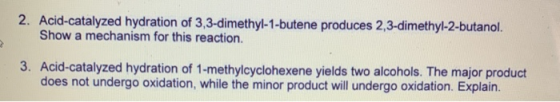 2. Acid-catalyzed hydration of 3,3-dimethyl-1-butene produces 2,3-dimethyl-2-butanol. Show a mechanism for this reaction. 3.