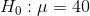 Ho : μ = 40