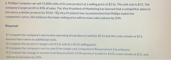 2. Phillips Company can sell 15,000 units of its new product at a selling price of $116. The unit cost is $72. The companys