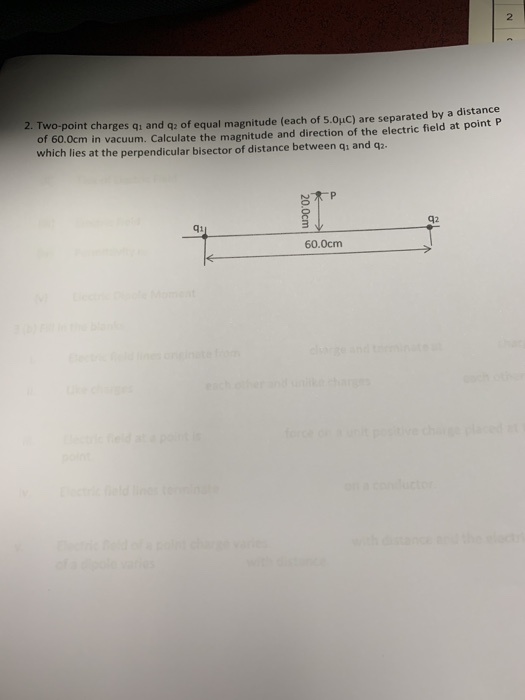 2 2. Two-point charges qi and g2 of equal magnitude (each of 5.0uC) are separated by a distance of 60.0cm in vacuum. Calculat