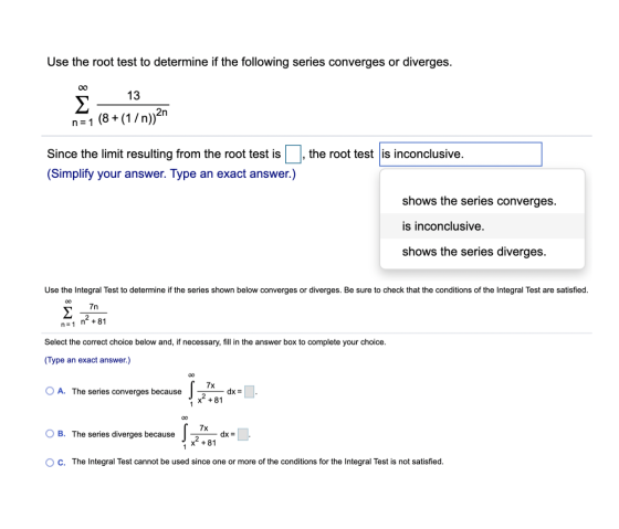 Use the root test to determine if the following series converges or diverges. Š - 13 n=1 (8 +(1/n) 2n Since the limit resulti
