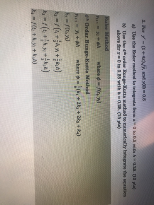 2. For y=(1+4x)/7, and y(0)=0.5 a) Use the Euler method to integrate from x=0 to 0.5 with h=0.25. (10 pts) b) Use the 4th or