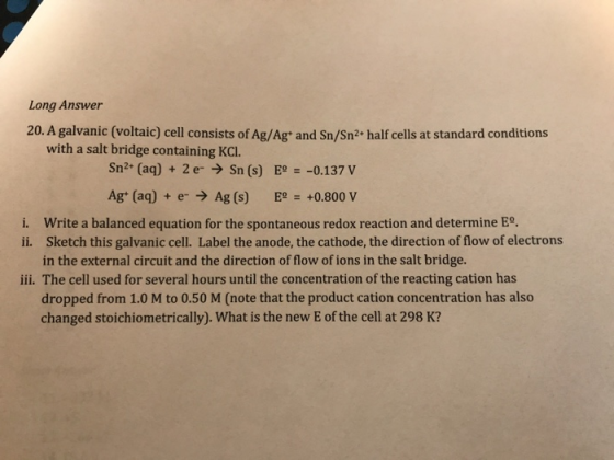 Long Answer 20. A galvanic (voltaic) cell consists of Ag/Ag and Sn/Sn2 half cells at standard conditions with a salt bridge