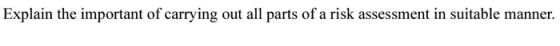Explain the important of carrying out all parts of a risk assessment in suitable manner.