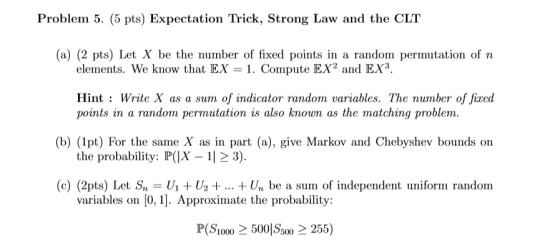 Problem 5. (5 pts) Expectation Trick, Strong Law and the CLT (a) (2 pts) Let X be the number of fixed points in a random perm