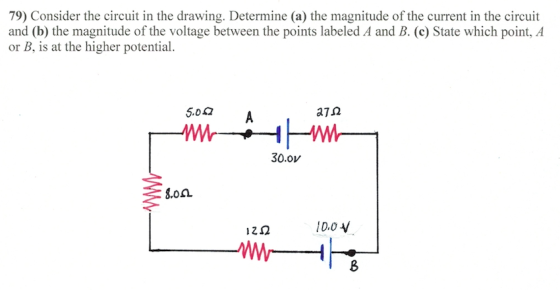 79) Consider the circuit in the drawing. Determine (a) the magnitude of the current in the circuit and (b) the magnitude of the voltage between the points labeled A and B. (c) State which point, A or B, is at the higher potential. 5.0Ω 30.oV Sol 12Ω IDOV 10.0 8