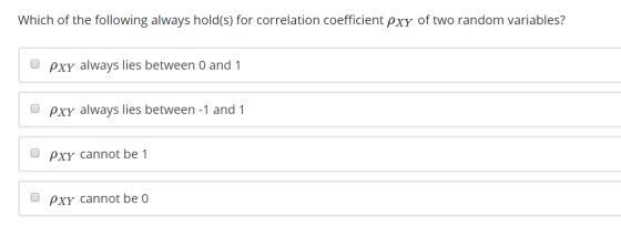 Which of the following always hold(s) for correlation coefficient pxy of two random variables? 。pxY always lies between 0 and 1 。pxY always lies between-1 and 1 。PXY cannot be 1 PXY cannot be O
