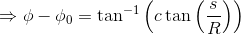 \Rightarrow \phi-\phi_0 =\tan^{-1}\left (c\tan\left ( \frac{s}{R} \right )\right)