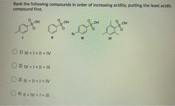 Rank the following compounds in order of increasing acidity, putting the least acidic compound first. 1) III < 1 < || < IV O