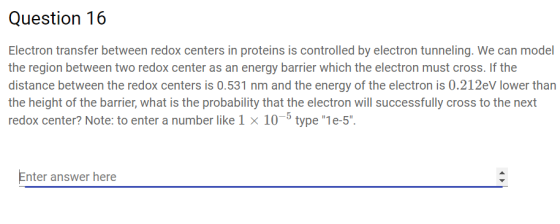 Question 16 Electron transfer between redox centers in proteins is controlled by electron tunneling. We can model the region