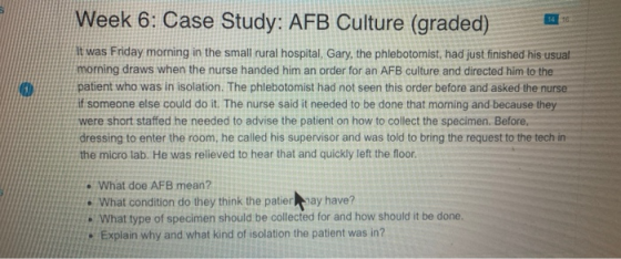 Week 6: Case Study: AFB Culture (graded) 14 16 It was Friday morning in the small rural hospital, Gary, the phlebotomist, had
