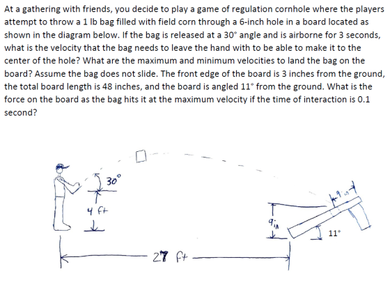 At a gathering with friends, you decide to play a game of regulation cornhole where the players attempt to throw a 1 lb bag f