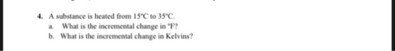 4. A substance is heated from 15 C to 35°C a. What is the incremental change in F? b. What is the incremental change in Kelvins?