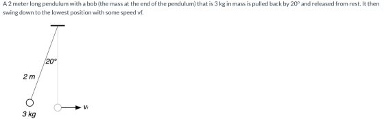 A2 meter long pendulum with a bob (the mass at the end of the pendulum) that is 3 kg in mass is pulled back by 20° and releas
