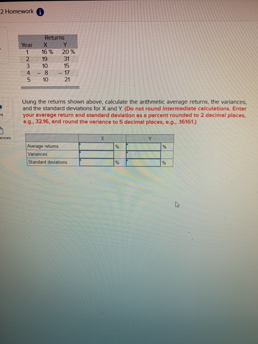 2 Homework Returns Year 20% 2 3 4 5 16% 19 10 8 10 - 21 Using the returns shown above, calculate the arithmetic average retur