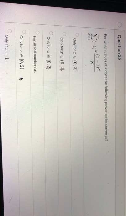Question 25 For which values of a does the following power series converge? 8 (-1) + (x - 1) N N=1 Only for a € (0,2). Only f