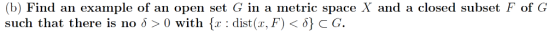 (b) Find an example of an open set G in a metric space X and a closed subset F of G such that there is no δ > 0 with {x : dis