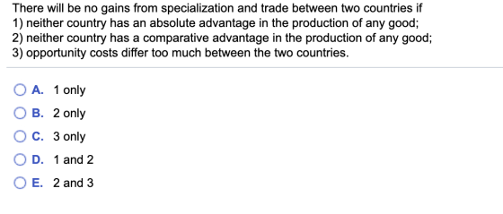 There will be no gains from specialization and trade between two countries if 1) neither country has an absolute advantage in