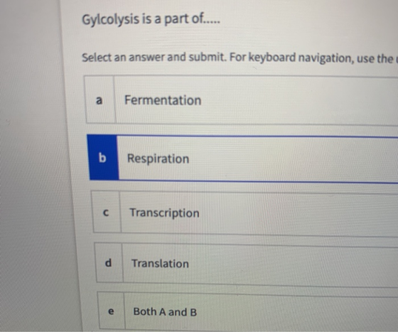Gylcolysis is a part of..... Select an answer and submit. For keyboard navigation, use the a Fermentation b Respiration с Tra