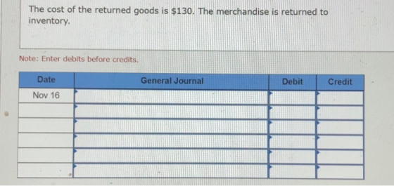The cost of the returned goods is $130. The merchandise is returned to inventory. Note: Enter debits before credits. Date Gen