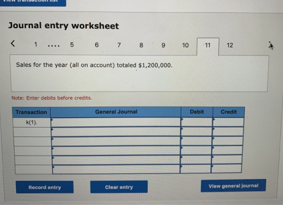 Journal entry worksheet < 1 .... 5 6 7 8 9 10 11 12 Sales for the year (all on account) totaled $1,200,000. Note: Enter debit