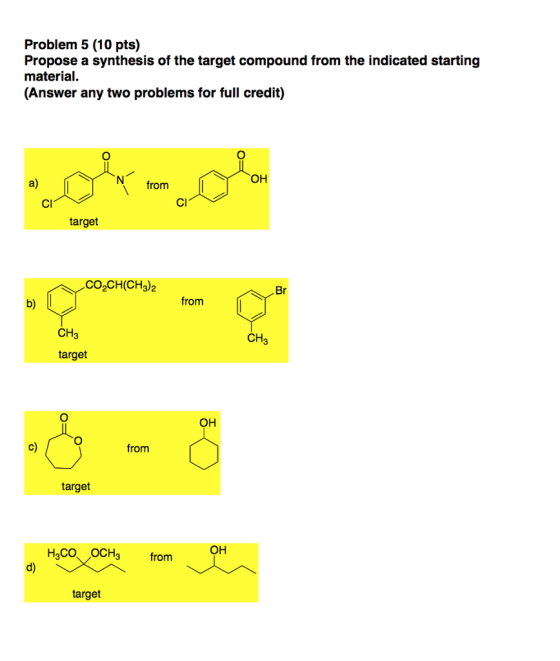 Problem 5 (10 pts) Propose a synthesis of the target compound from the indicated starting material (Answer any two problems for full credit) OH from cl cl target CO2CH(CH3) Br from CH CH target OH from target OH H CO OCH from target
