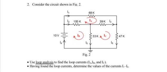 2. Consider the circuit shown in Fig. 2 68 K 2 100 KI 10VA 33K A Ic 47 K Fig. 2 Use loop analysis to find the loop currents (