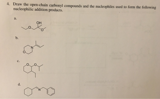 4. Draw the open-chain carbonyl compounds and the nucleophiles used to form the following nucleophilic addition products. a.